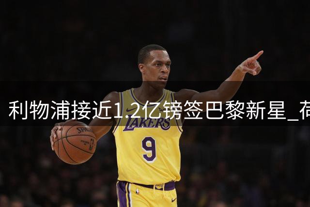 利物浦接近1.2亿镑签巴黎新星 荷兰国脚将离队